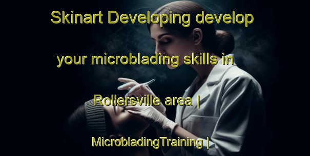 Skinart Developing develop your microblading skills in Rollersville area | MicrobladingTraining | MicrobladingClasses | SkinartTraining-United States